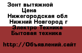 Зонт вытяжной ELIKOR › Цена ­ 3 000 - Нижегородская обл., Нижний Новгород г. Электро-Техника » Бытовая техника   